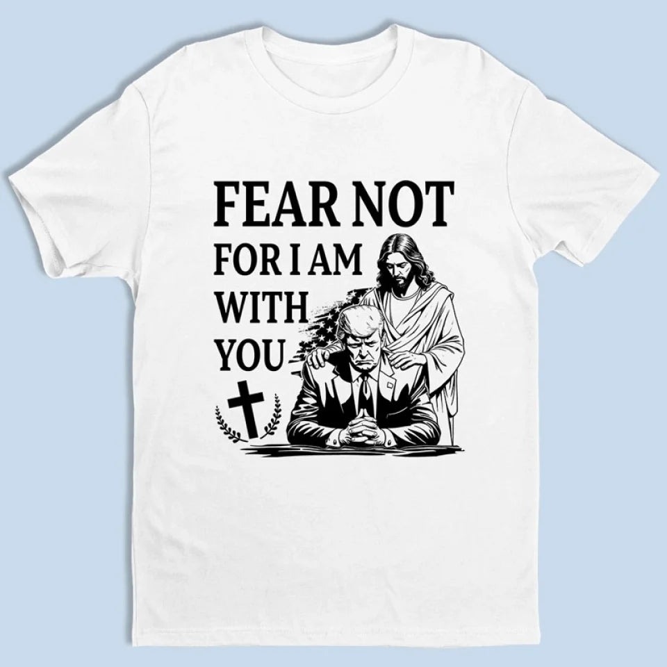 Fear Not For I Am With You Jesus And Trump Shirt Vote Trump For President 2024 T-Shirt MAGA Fear Not For I Am With You Jesus And Trump Shirt Vote Trump For President 2024 T-Shirt MAGA