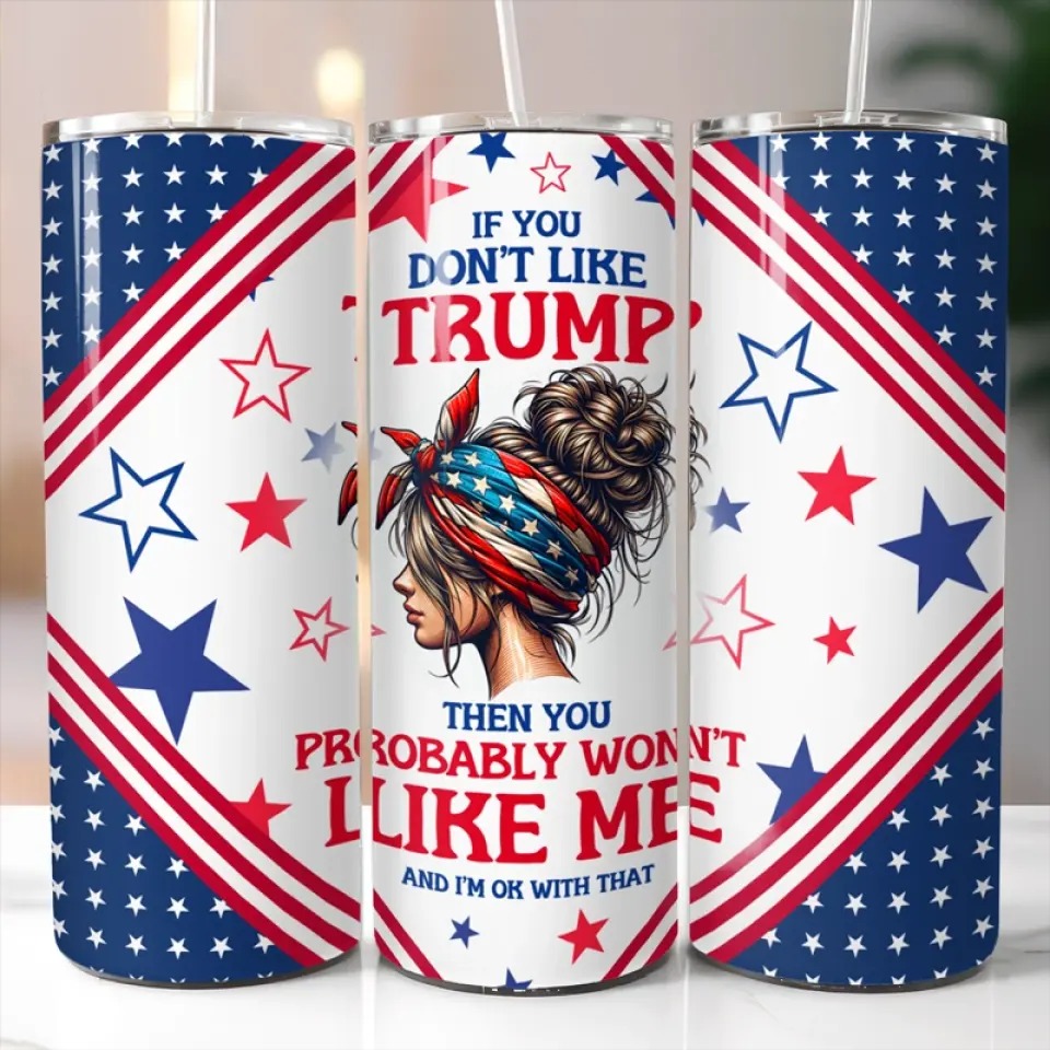 If You Don't Like Trump The You Probably Won't Like Me Tumbler Trump Girl 2024 Tumbler MAGA If You Don't Like Trump The You Probably Won't Like Me Tumbler Trump Girl 2024 Tumbler MAGA
