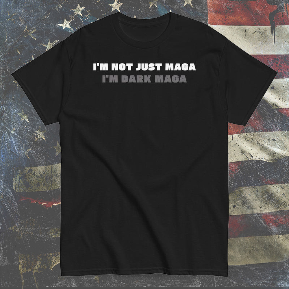 I'm Not Just Maga I'm Dark Maga Shirt Make America Great Again T-Shirt Trump Merch I'm Not Just Maga I'm Dark Maga Shirt Make America Great Again T-Shirt Trump Merch